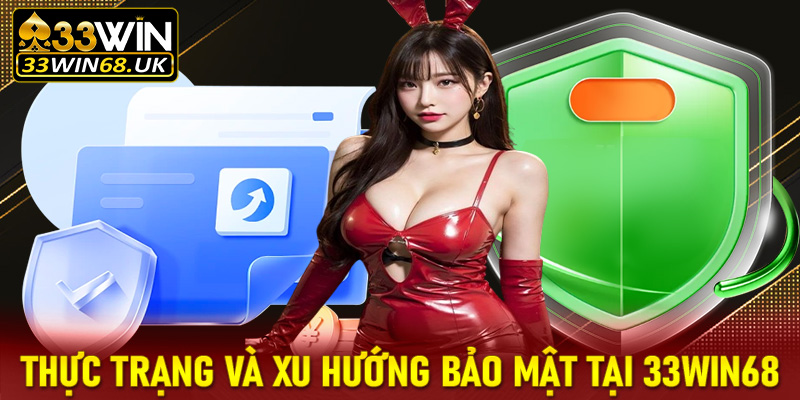 Thực trạng và xu hướng bảo mật tại 33win68